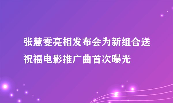 张慧雯亮相发布会为新组合送祝福电影推广曲首次曝光
