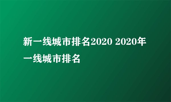 新一线城市排名2020 2020年一线城市排名