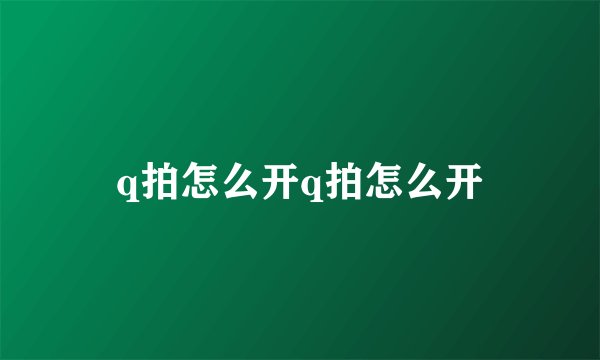 q拍怎么开q拍怎么开