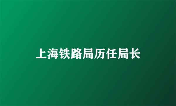 上海铁路局历任局长
