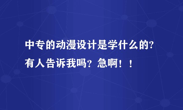 中专的动漫设计是学什么的?有人告诉我吗？急啊！！