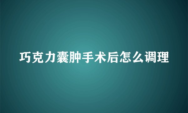 巧克力囊肿手术后怎么调理