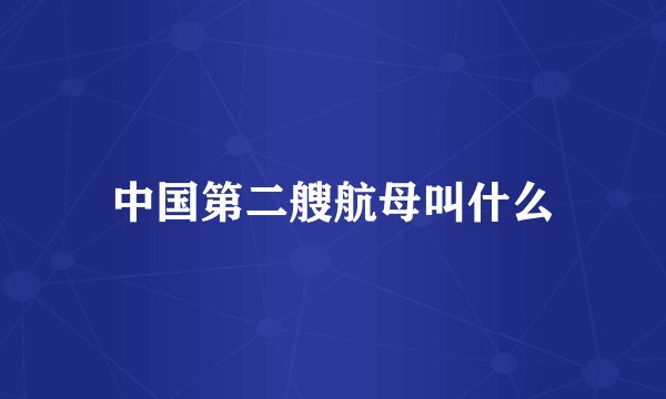 中国第二艘航母叫什么