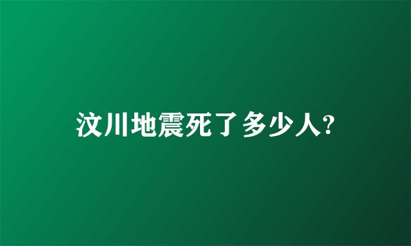 汶川地震死了多少人?