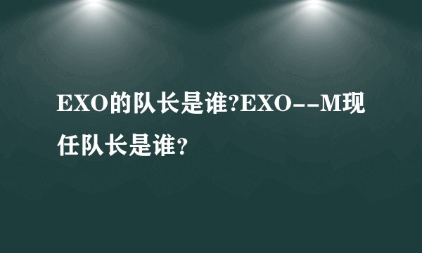 EXO的队长是谁?EXO--M现任队长是谁？