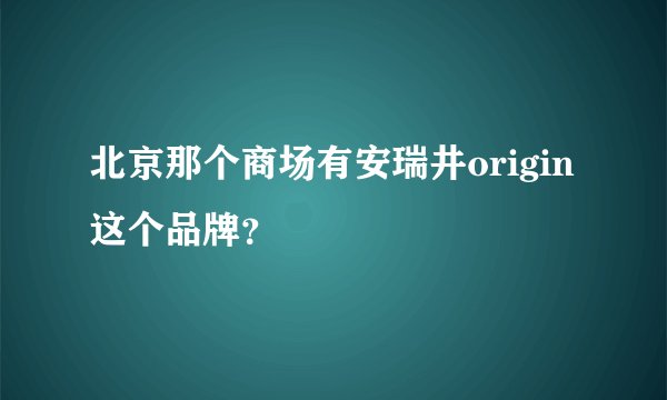 北京那个商场有安瑞井origin这个品牌？