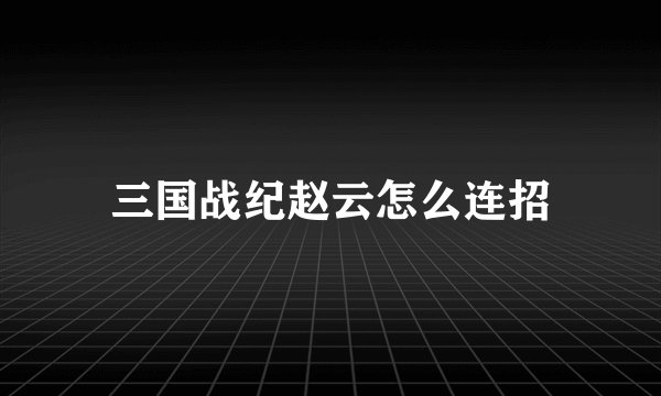 三国战纪赵云怎么连招