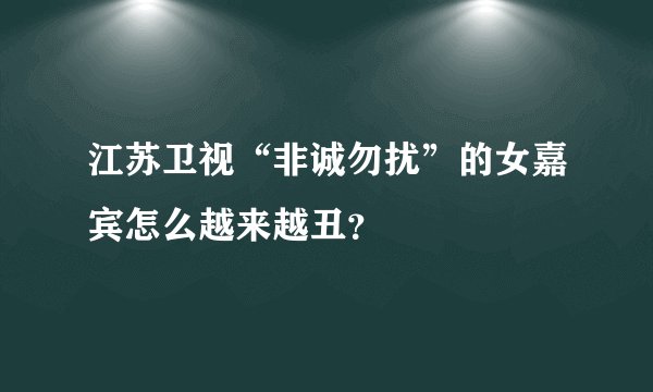 江苏卫视“非诚勿扰”的女嘉宾怎么越来越丑？