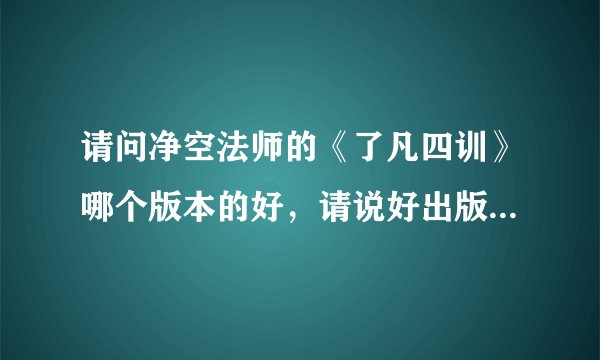 请问净空法师的《了凡四训》哪个版本的好，请说好出版社.谢谢了