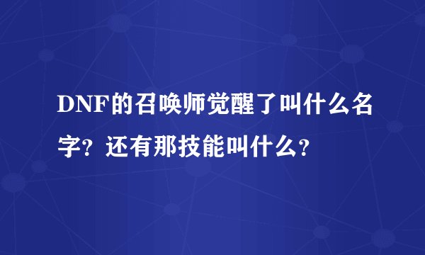 DNF的召唤师觉醒了叫什么名字？还有那技能叫什么？
