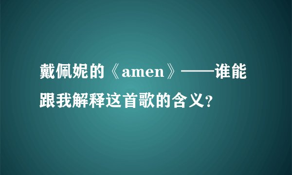 戴佩妮的《amen》——谁能跟我解释这首歌的含义？