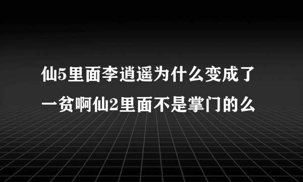 仙5里面李逍遥为什么变成了一贫啊仙2里面不是掌门的么