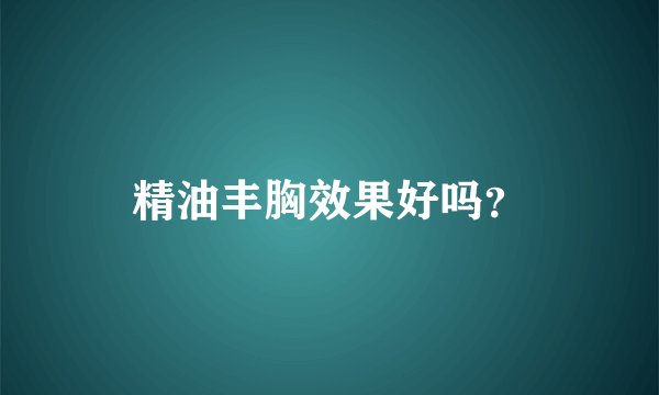 精油丰胸效果好吗？