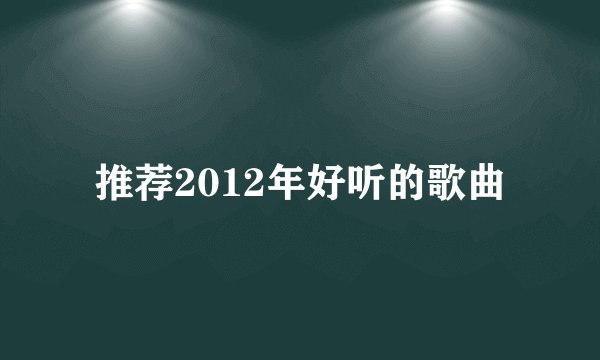 推荐2012年好听的歌曲