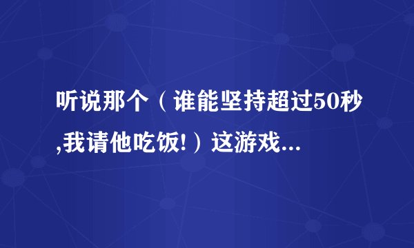 听说那个（谁能坚持超过50秒,我请他吃饭!）这游戏可以作弊，那个好心的可不可以指点一下？