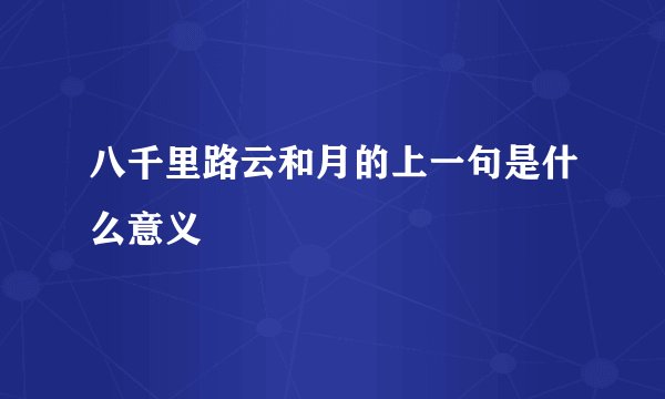 八千里路云和月的上一句是什么意义