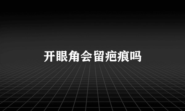 开眼角会留疤痕吗