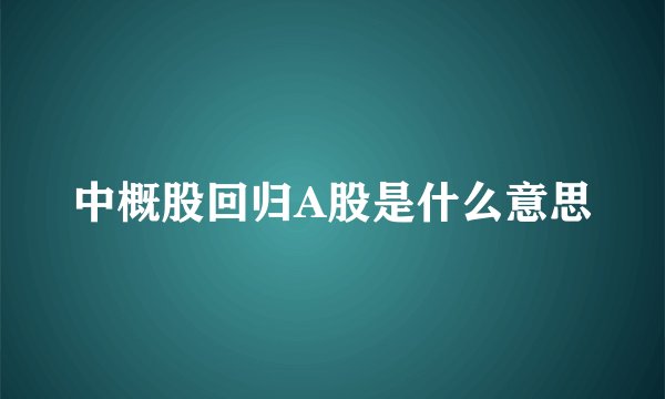 中概股回归A股是什么意思
