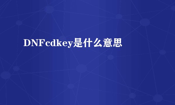 DNFcdkey是什么意思