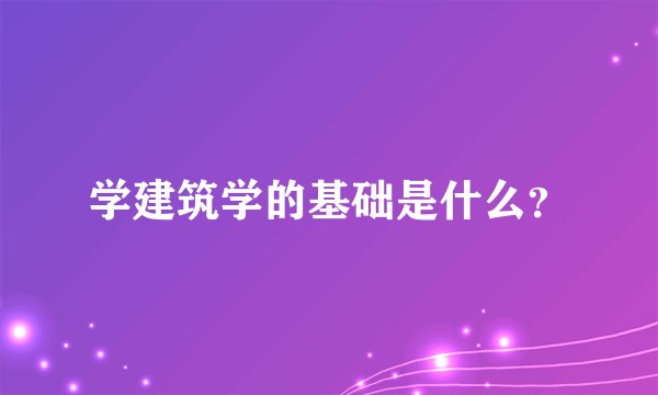 学建筑学的基础是什么？