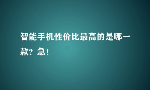 智能手机性价比最高的是哪一款？急！