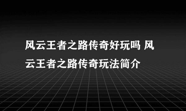 风云王者之路传奇好玩吗 风云王者之路传奇玩法简介