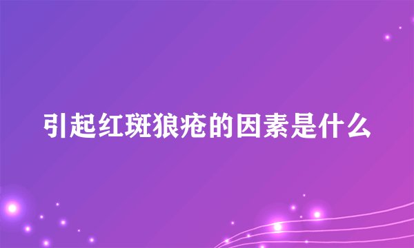 引起红斑狼疮的因素是什么
