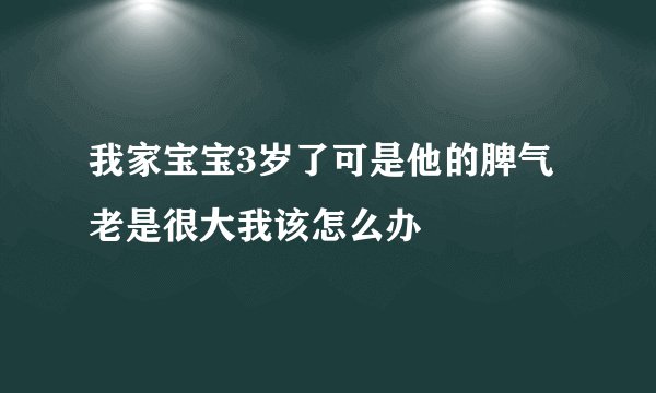 我家宝宝3岁了可是他的脾气老是很大我该怎么办