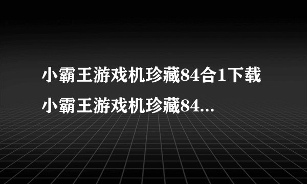 小霸王游戏机珍藏84合1下载 小霸王游戏机珍藏84合1中文版下载