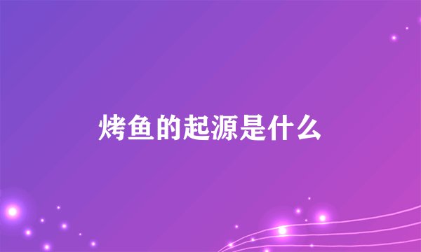 烤鱼的起源是什么