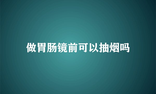 做胃肠镜前可以抽烟吗