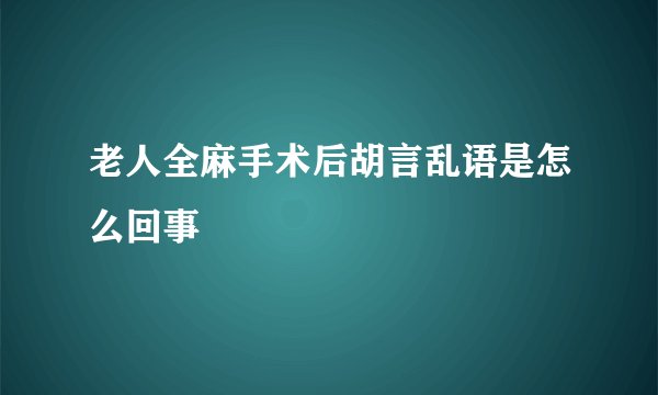 老人全麻手术后胡言乱语是怎么回事