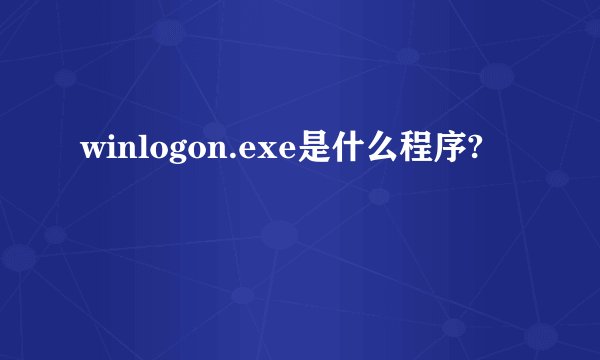 winlogon.exe是什么程序?