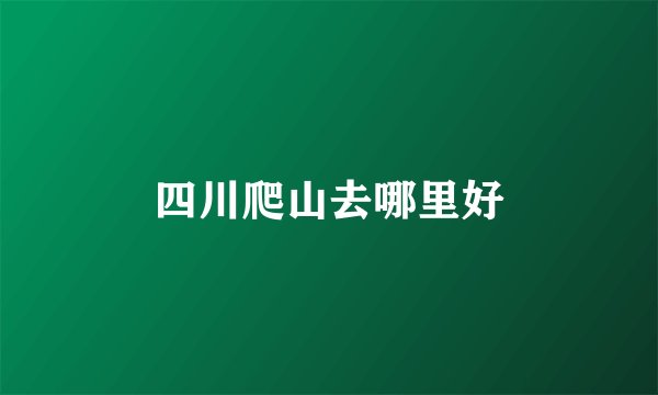 四川爬山去哪里好