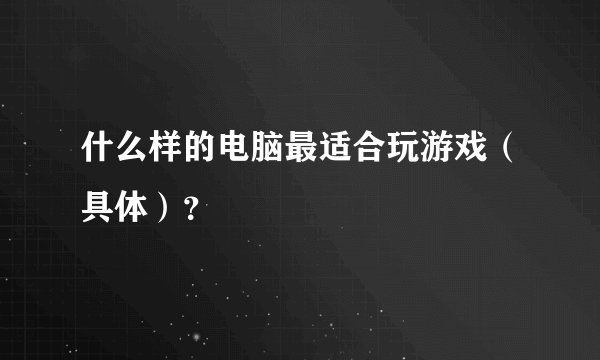 什么样的电脑最适合玩游戏（具体）？