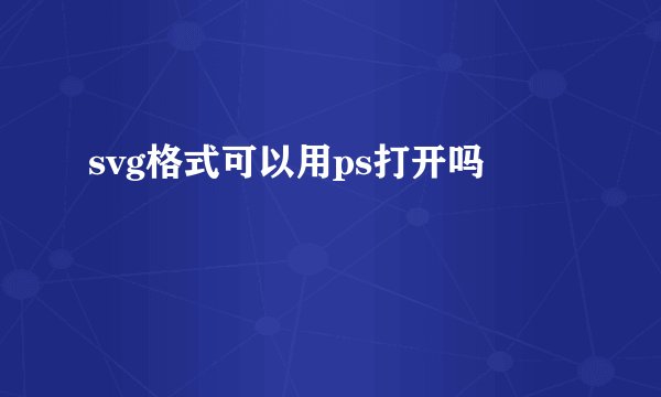 svg格式可以用ps打开吗
