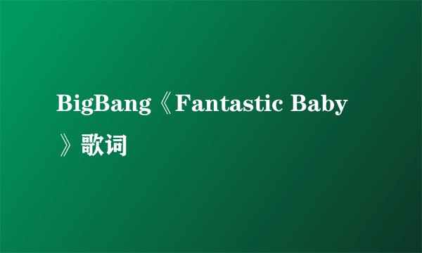 BigBang《Fantastic Baby》歌词