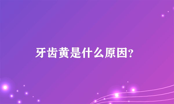 牙齿黄是什么原因？
