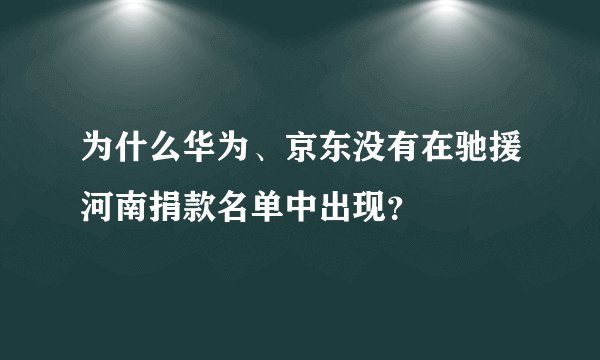 为什么华为、京东没有在驰援河南捐款名单中出现？