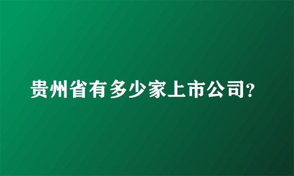 贵州省有多少家上市公司？