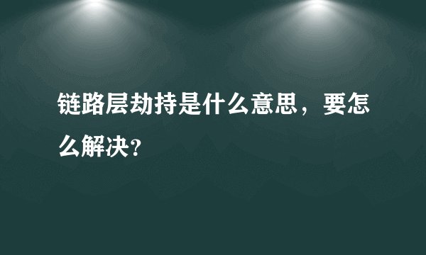 链路层劫持是什么意思，要怎么解决？