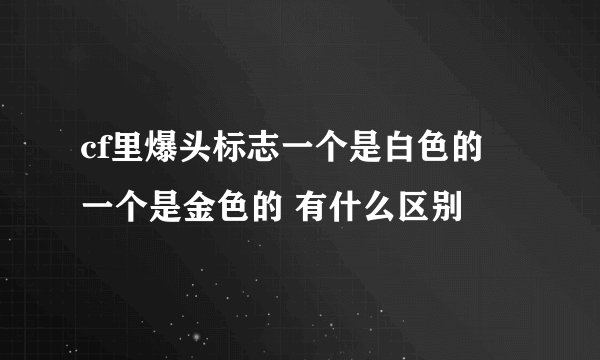 cf里爆头标志一个是白色的 一个是金色的 有什么区别