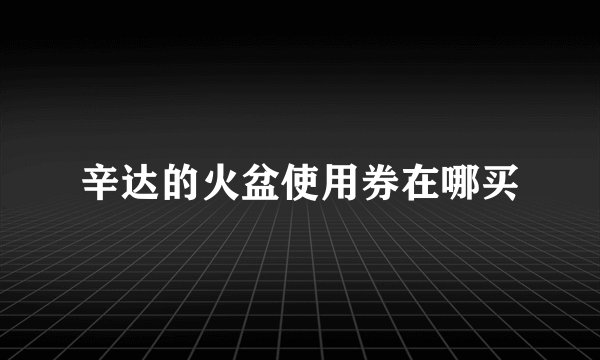 辛达的火盆使用券在哪买