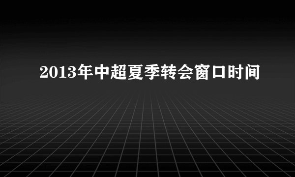 2013年中超夏季转会窗口时间