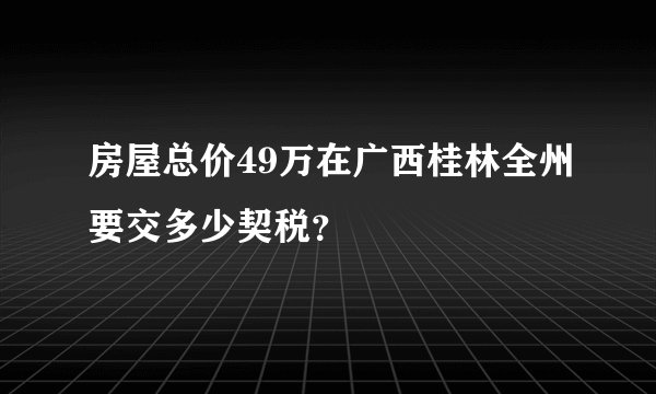 房屋总价49万在广西桂林全州要交多少契税？