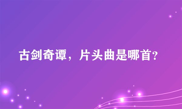 古剑奇谭，片头曲是哪首？