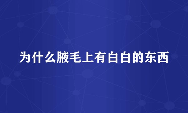 为什么腋毛上有白白的东西