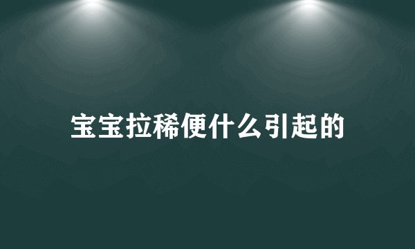宝宝拉稀便什么引起的