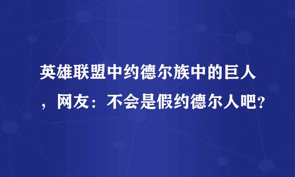 英雄联盟中约德尔族中的巨人，网友：不会是假约德尔人吧？