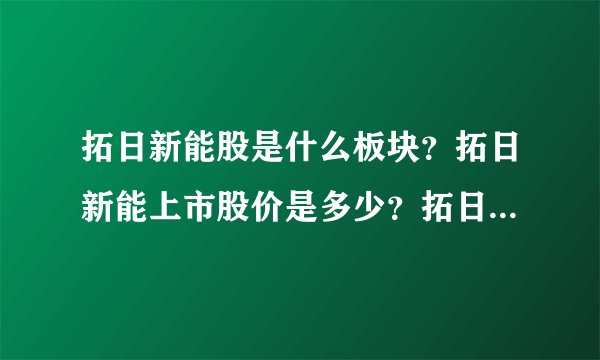 拓日新能股是什么板块？拓日新能上市股价是多少？拓日新能002218股票走势？
